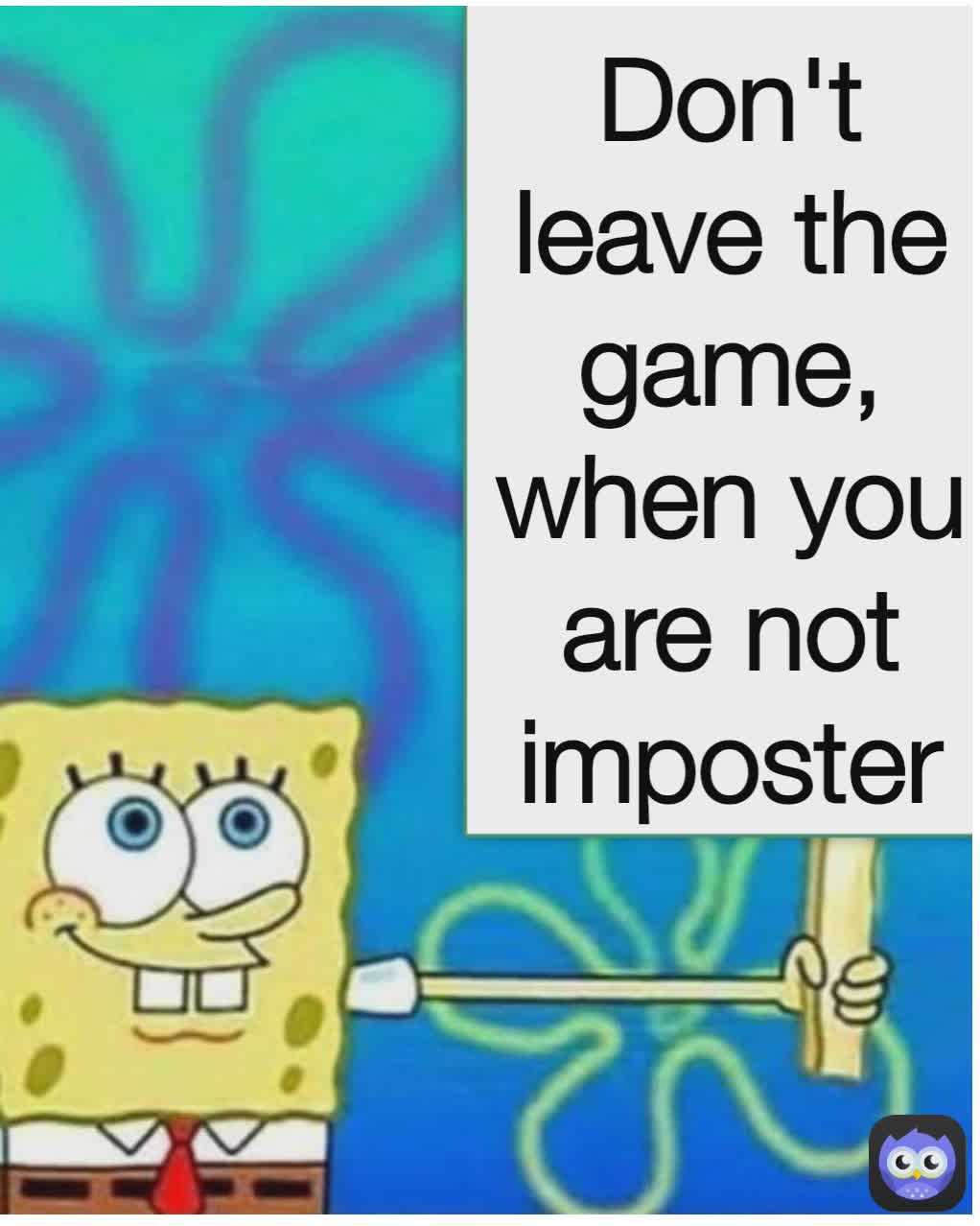 Don't leave the game, when you are not imposter