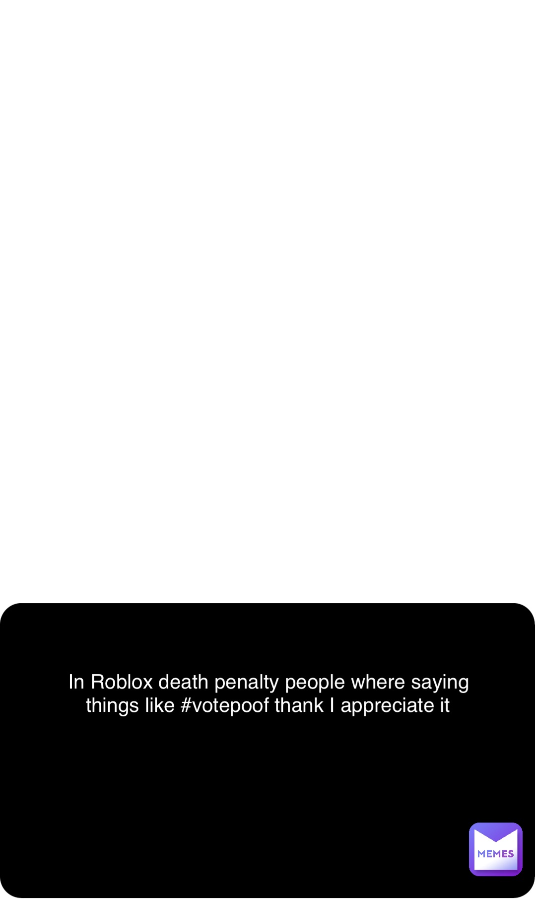 Double tap to edit In Roblox death penalty people where saying things like #votepoof thank I appreciate it