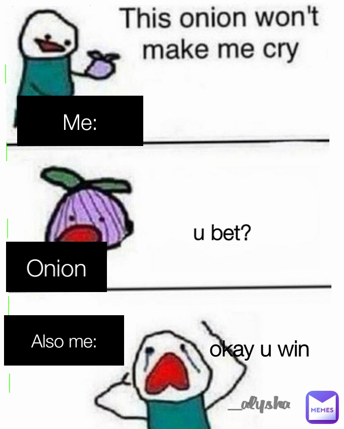 _alysha Onion Me: okay u win u bet? Also me: