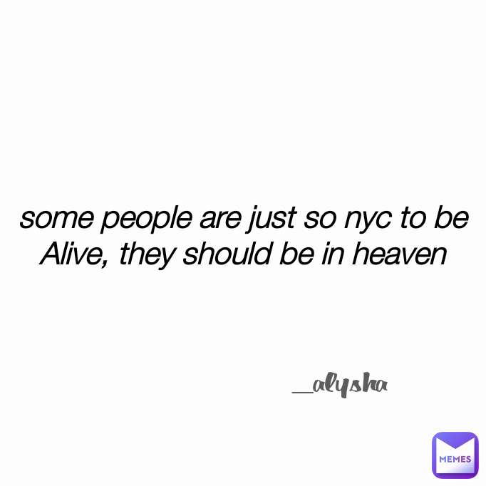 some people are just so nyc to be Alive, they should be in heaven _alysha _alysha