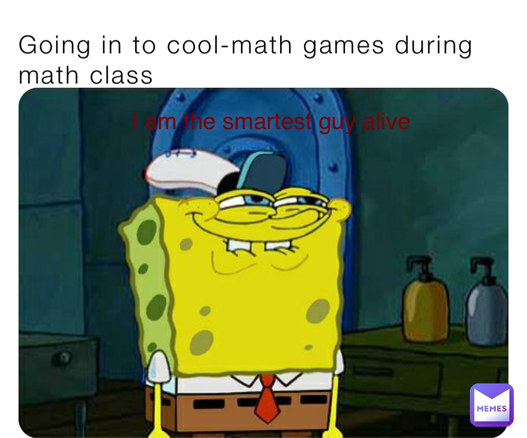 Going in to cool-math games during math class I am the smartest guy alive