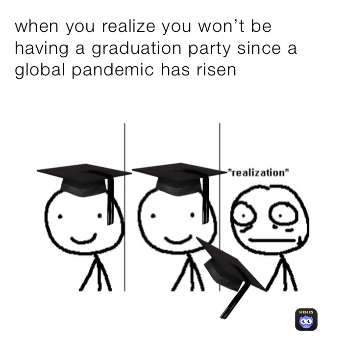 when you realize you won’t be having a graduation party since a global pandemic has risen