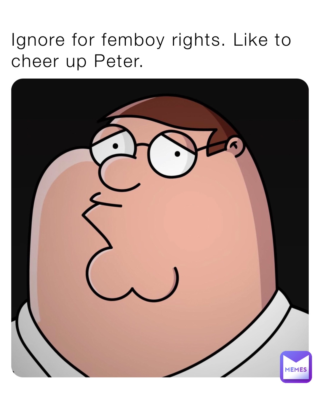 Ignore for femboy rights. Like to cheer up Peter.