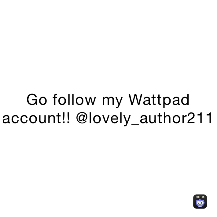 Go follow my Wattpad account!! @lovely_author211