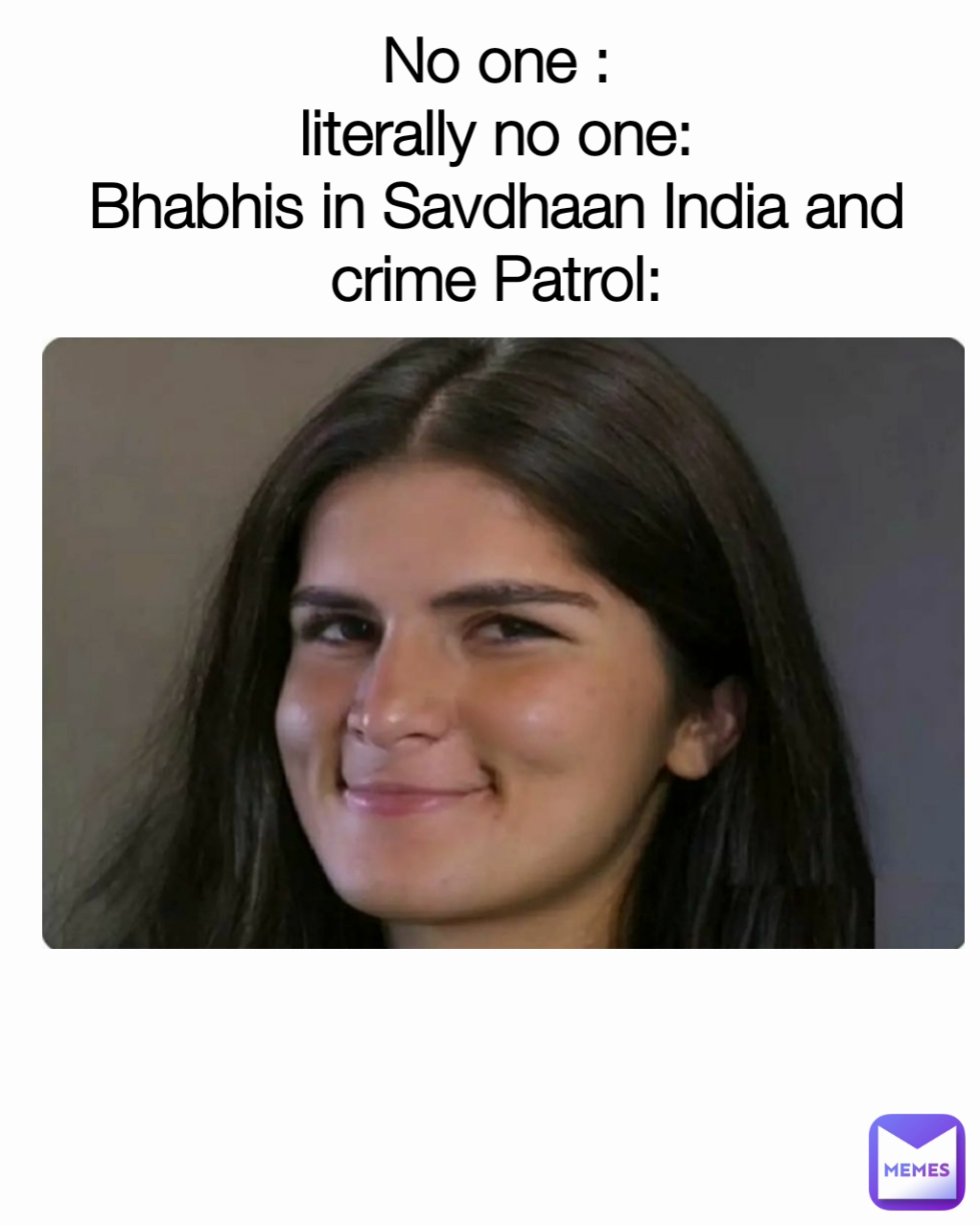 No one :
literally no one:
Bhabhis in Savdhaan India and crime Patrol: