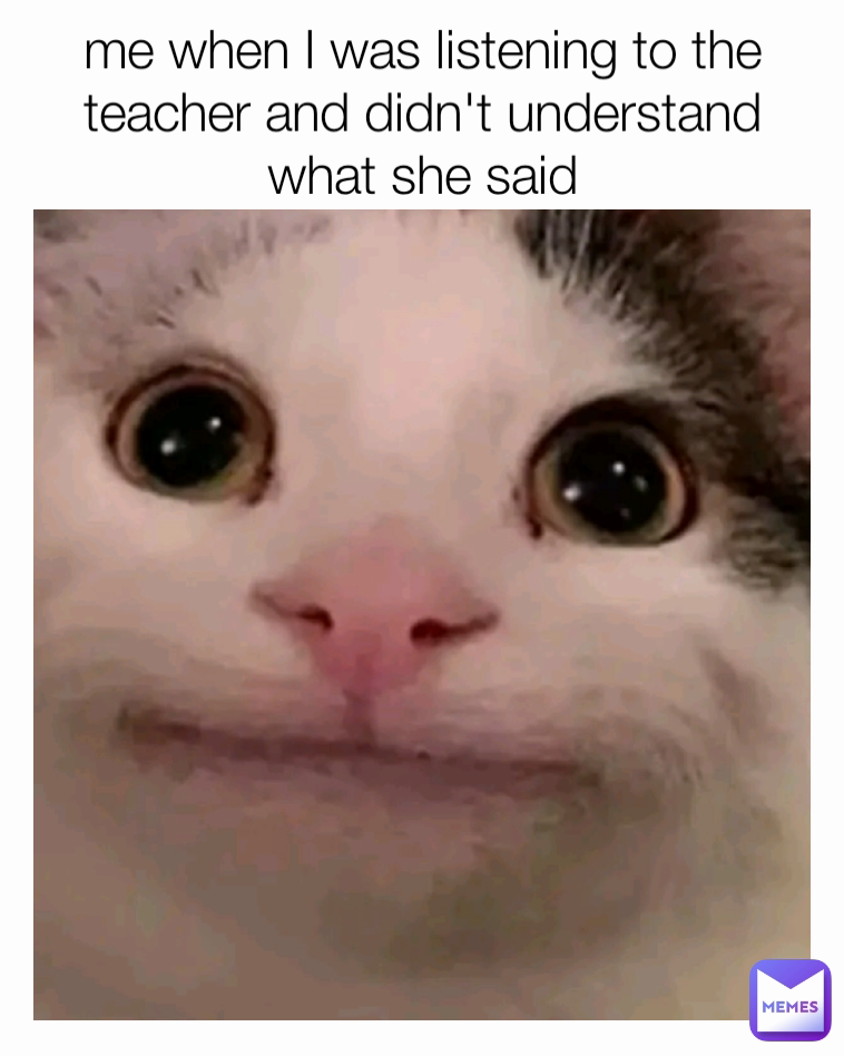 me when I was listening to the teacher and didn't understand what she said