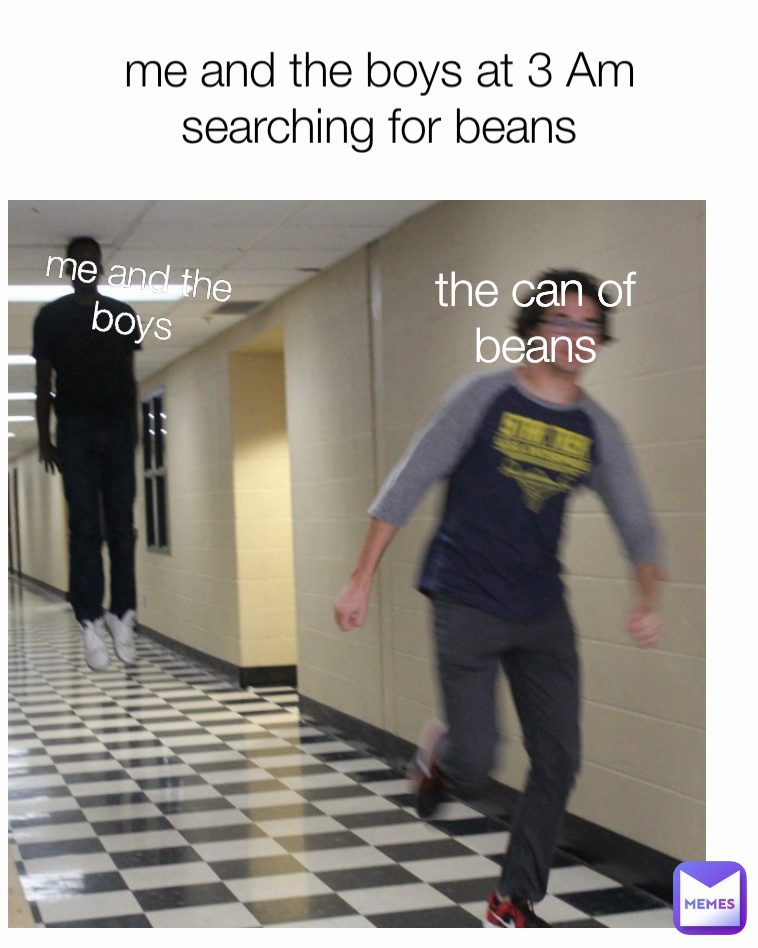me and the boys at 3 Am searching for beans the can of beans me and the boys