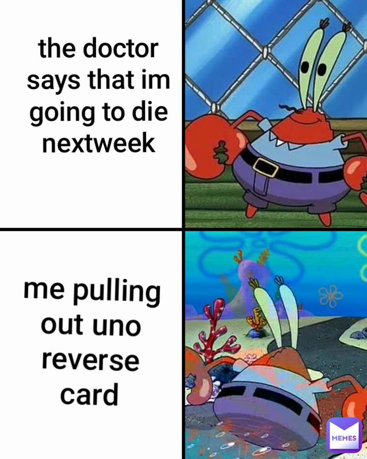 me pulling out uno reverse card the doctor says that im going to die nextweek