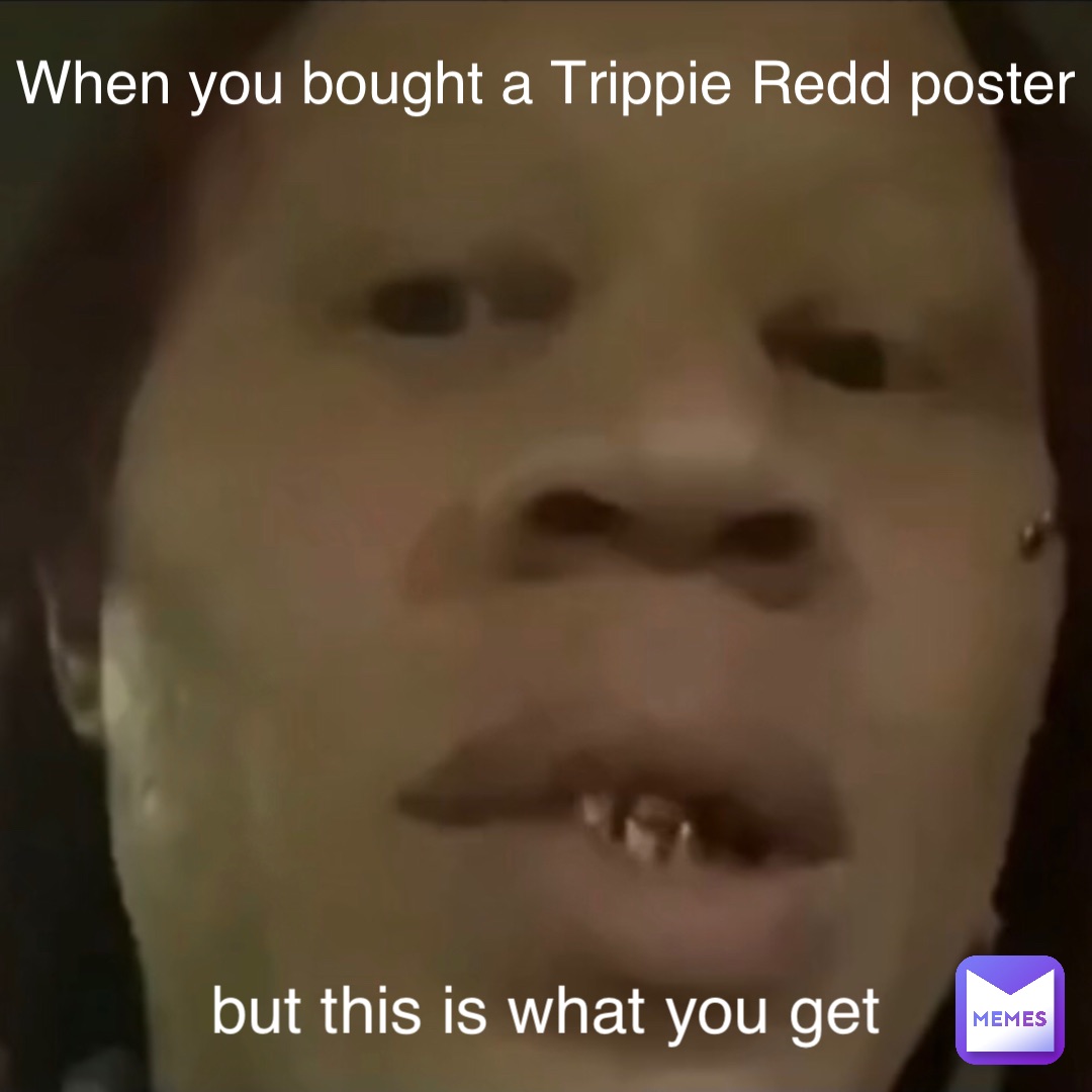 When you bought a Trippie Redd poster but this is what you get