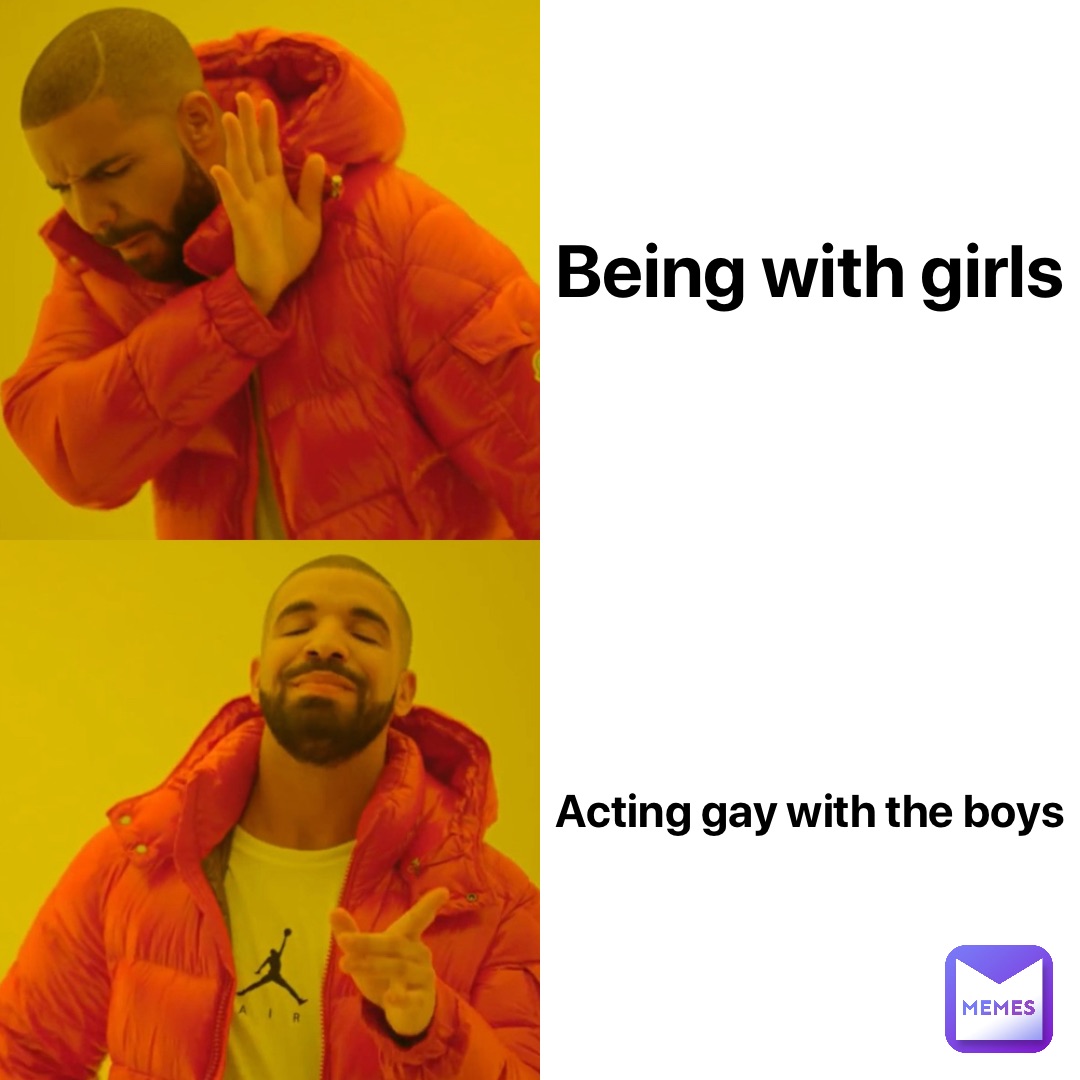 Being with girls Acting gay with the boys