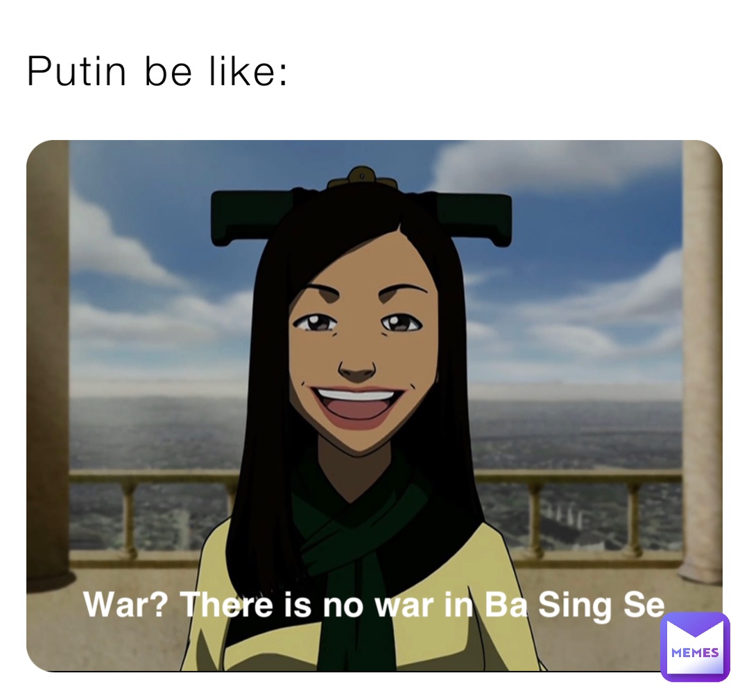 Putin be like: War? There is no war in Ba Sing Se