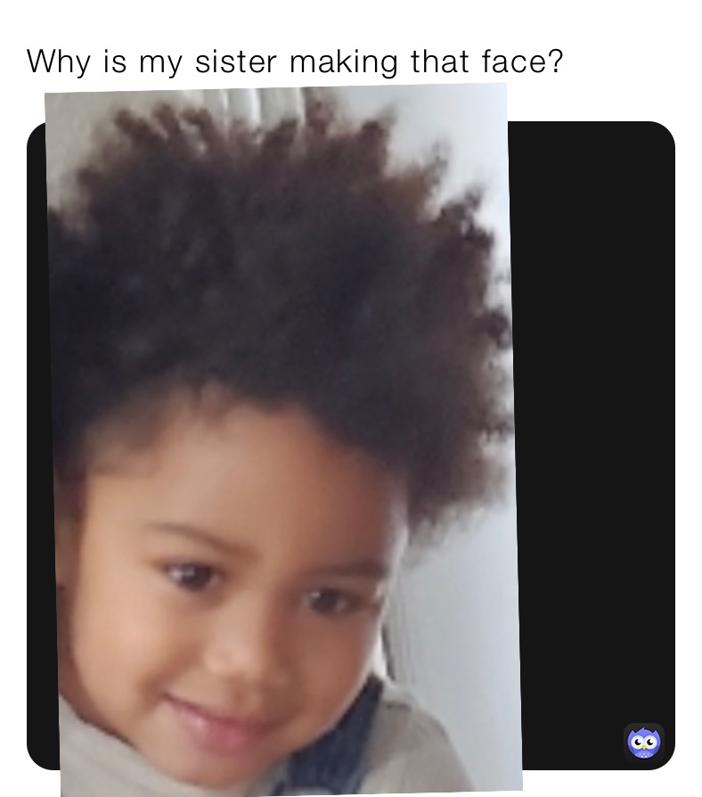 Why is my sister making that face?