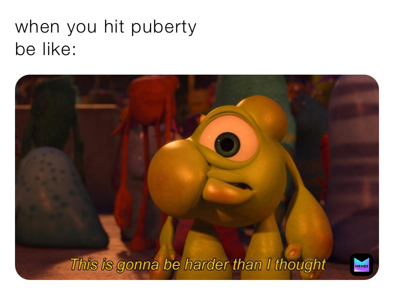 when you hit puberty
be like: