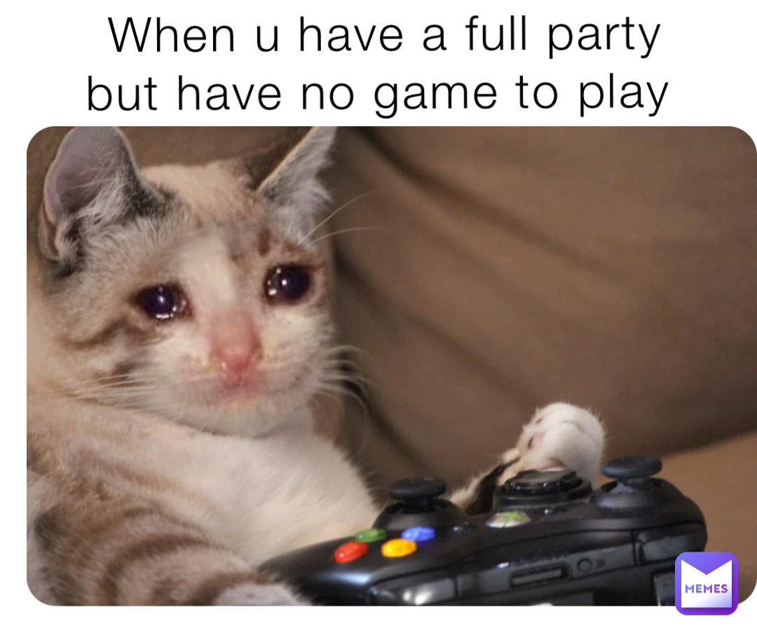 When u have a full party but have no game to play