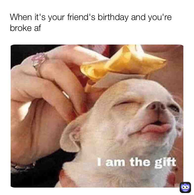 c'mon i'm the greatest blessing you can ever get. 🤣  #birthday  #friend  #broke