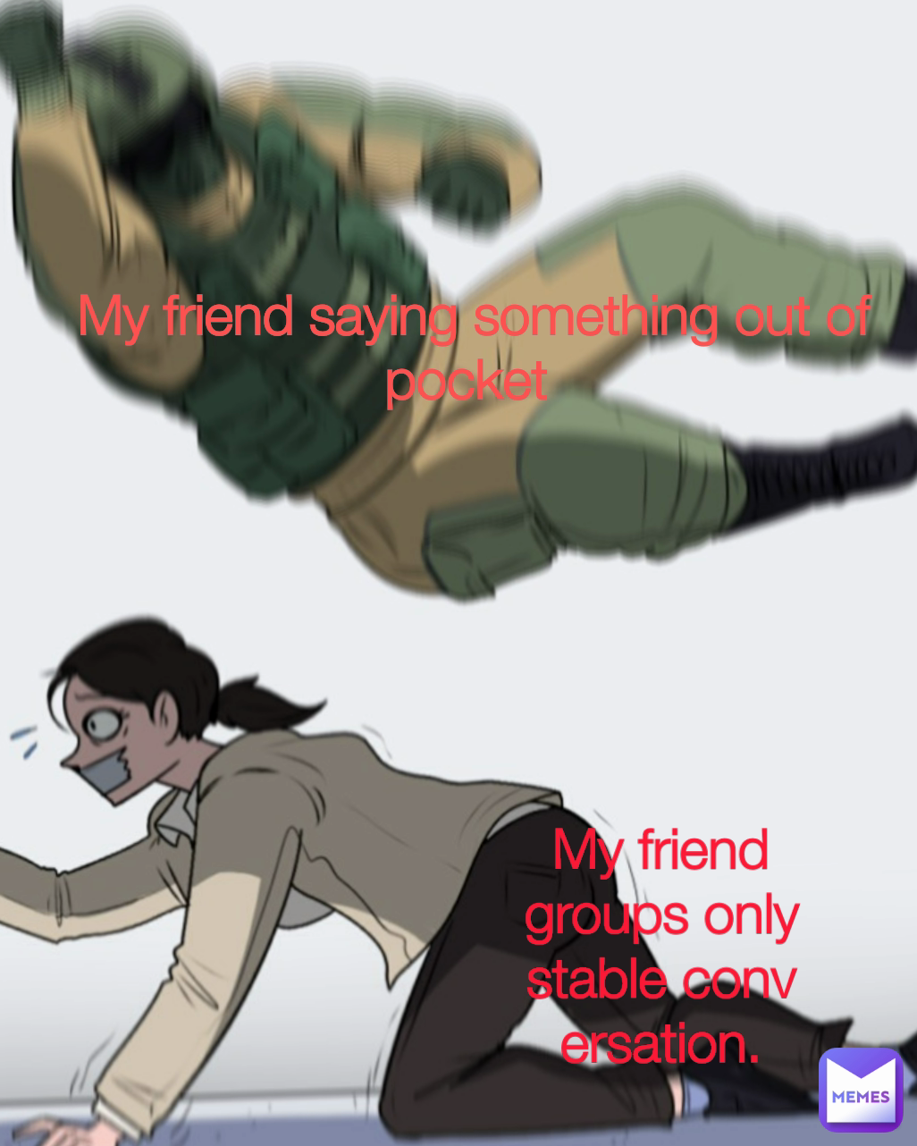My friend groups only stable conversation. My friend saying something out of pocket 
