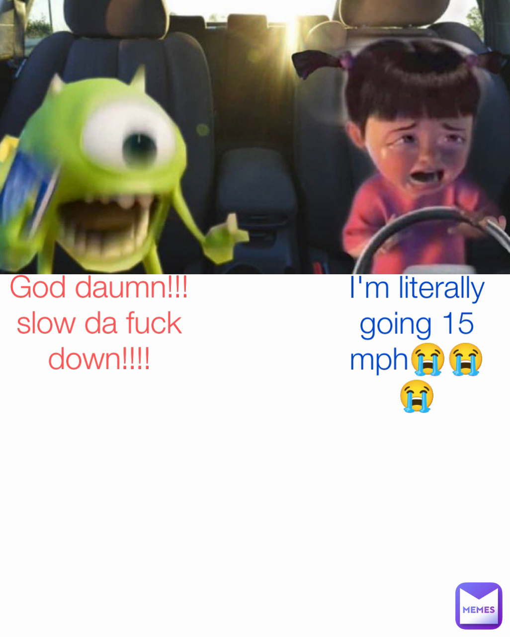 God daumn!!! slow da fuck down!!!! I'm literally going 15 mph😭😭😭