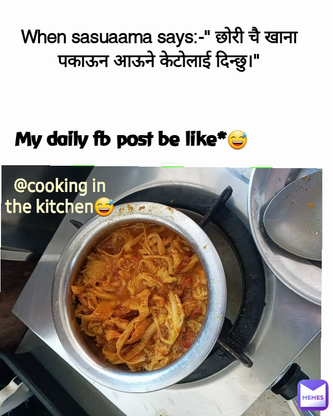 When sasuaama says:-" छोरी चै खाना पकाऊन आऊने केटोलाई दिन्छु।" @cooking in the kitchen😅 My daily fb post be like*😅