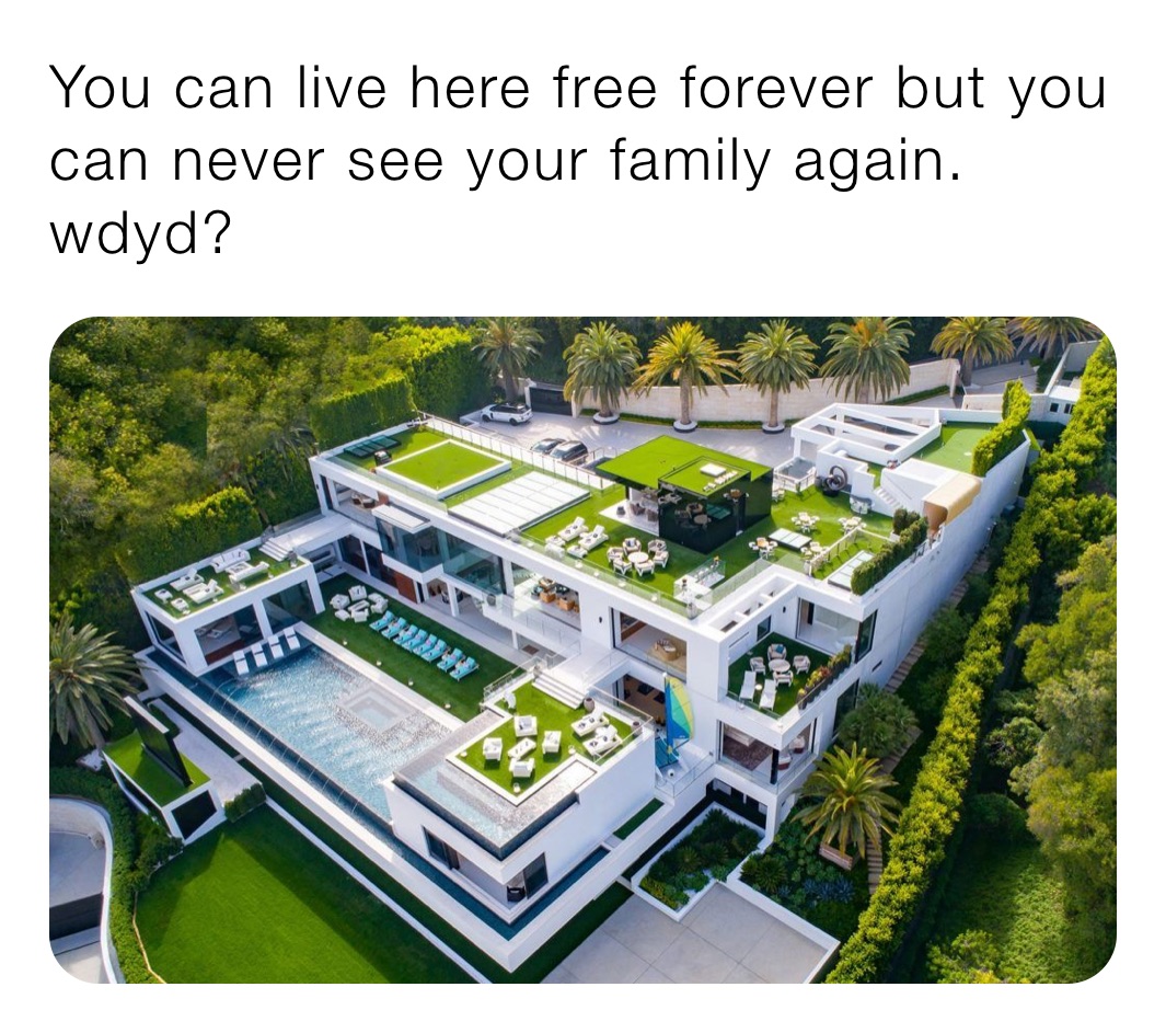 You can live here free forever but you can never see your family again. wdyd?