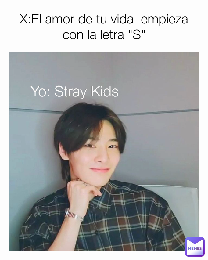 X:El amor de tu vida  empieza con la letra "S" Yo: Stray Kids