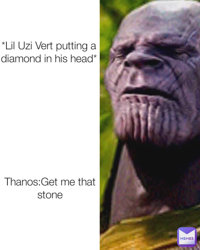 *Lil Uzi Vert putting a diamond in his head*
 Thanos:Get me that stone