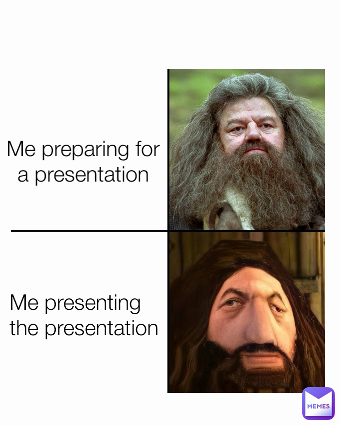 me doing a presentation meme