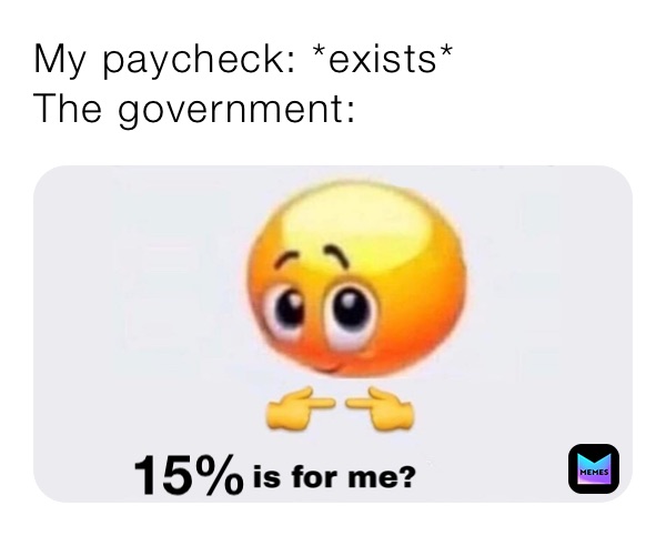 My paycheck: *exists*
The government: