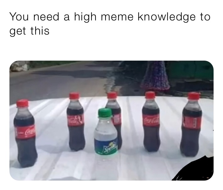 You need a high meme knowledge to get this
