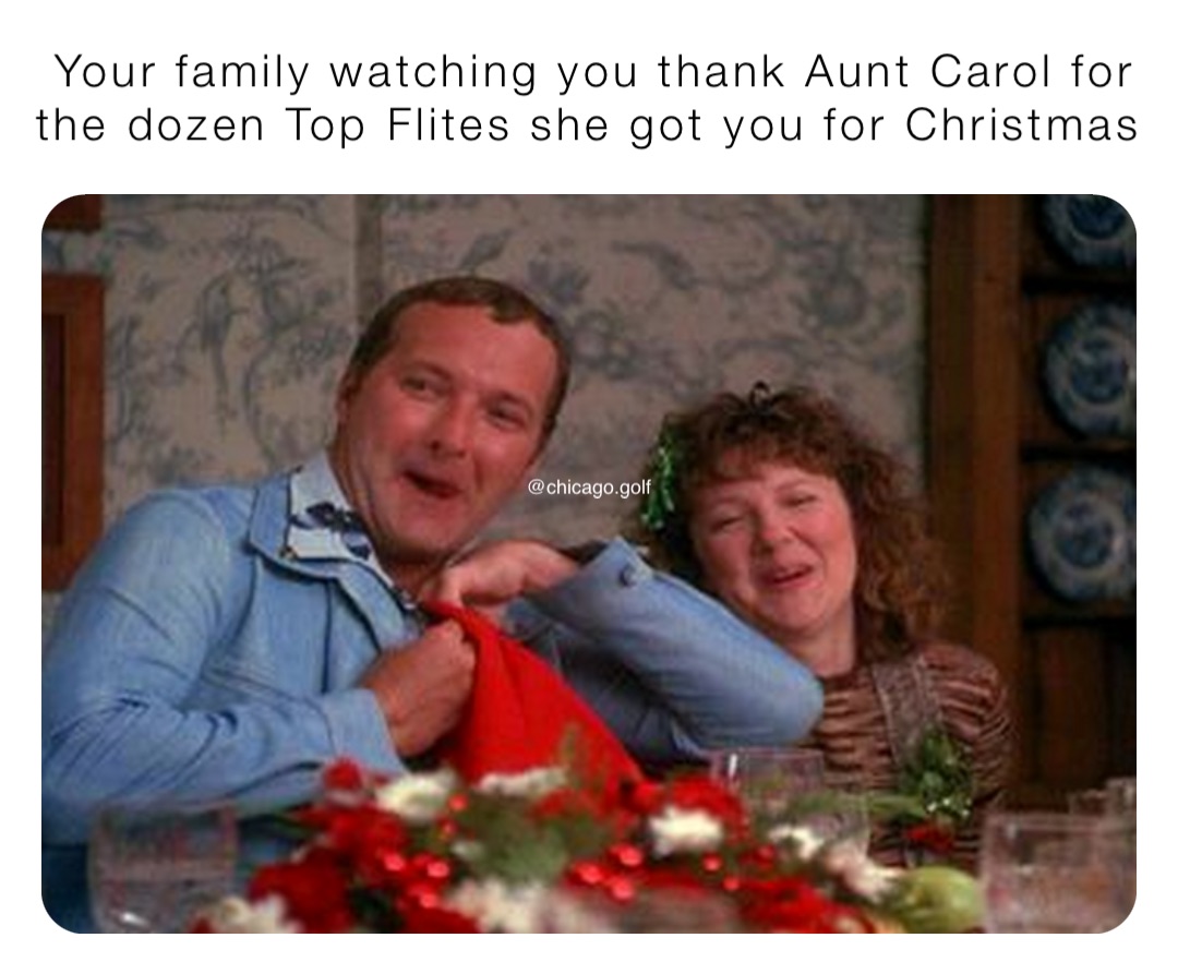 Your family watching you thank Aunt Carol for the dozen Top Flites she ...