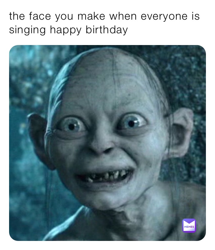 the face you make when everyone is singing happy birthday 