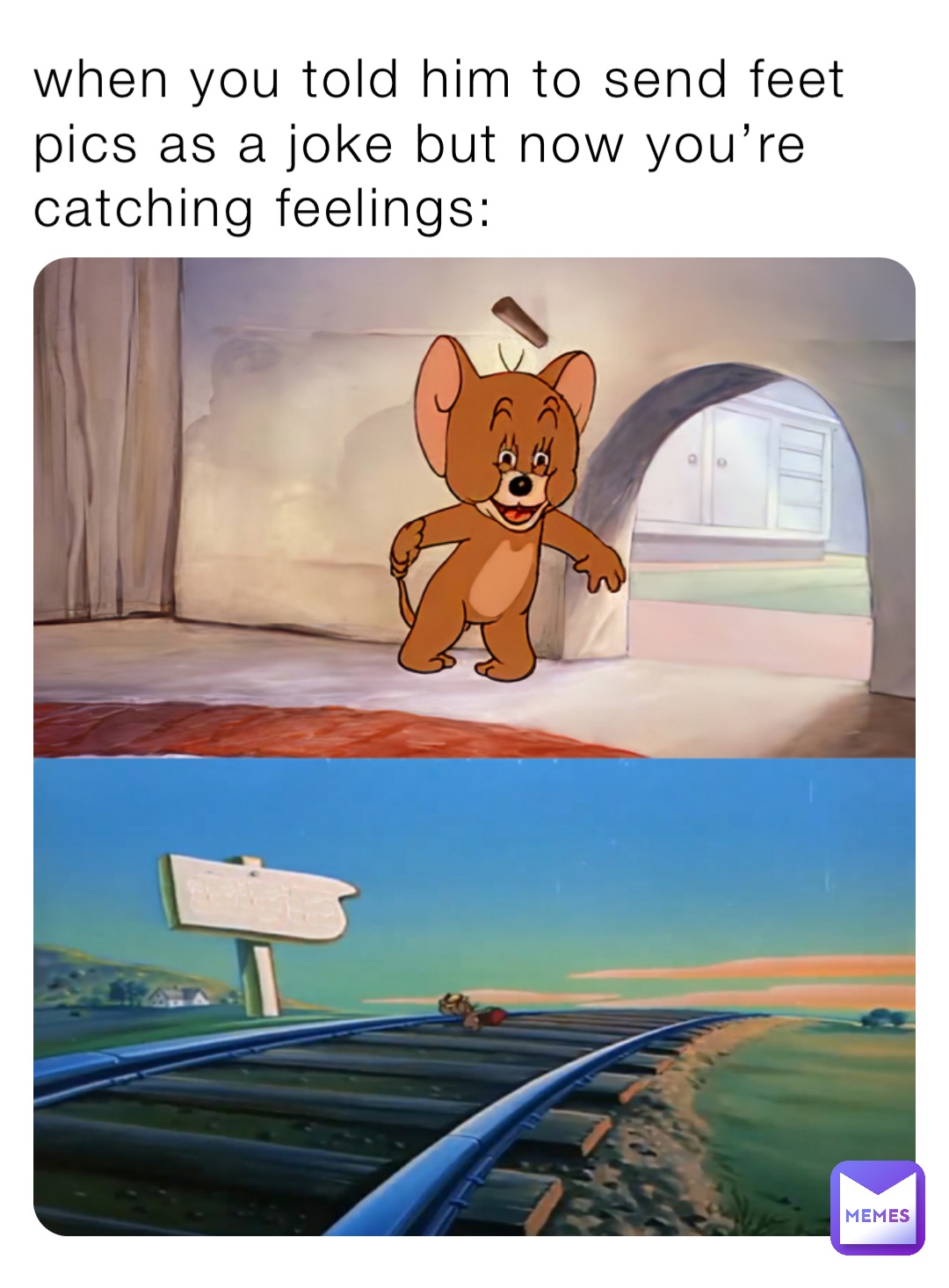 when you told him to send feet pics as a joke but now you’re catching feelings:
