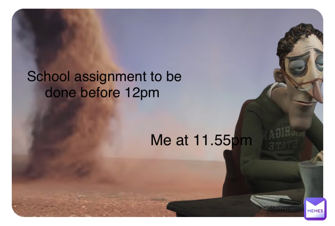 Double tap to edit School assignment to be done before 12pm Me at 11.55pm