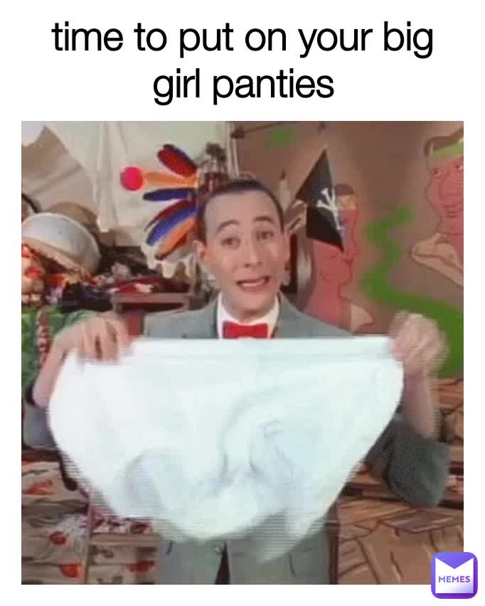 time to put on your big girl panties jongewaardj Memes