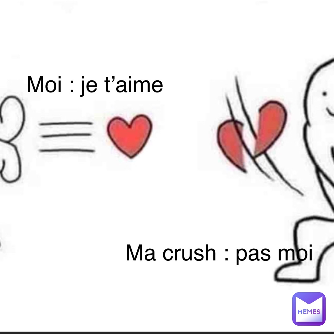 Moi : je t’aime Ma crush : pas moi