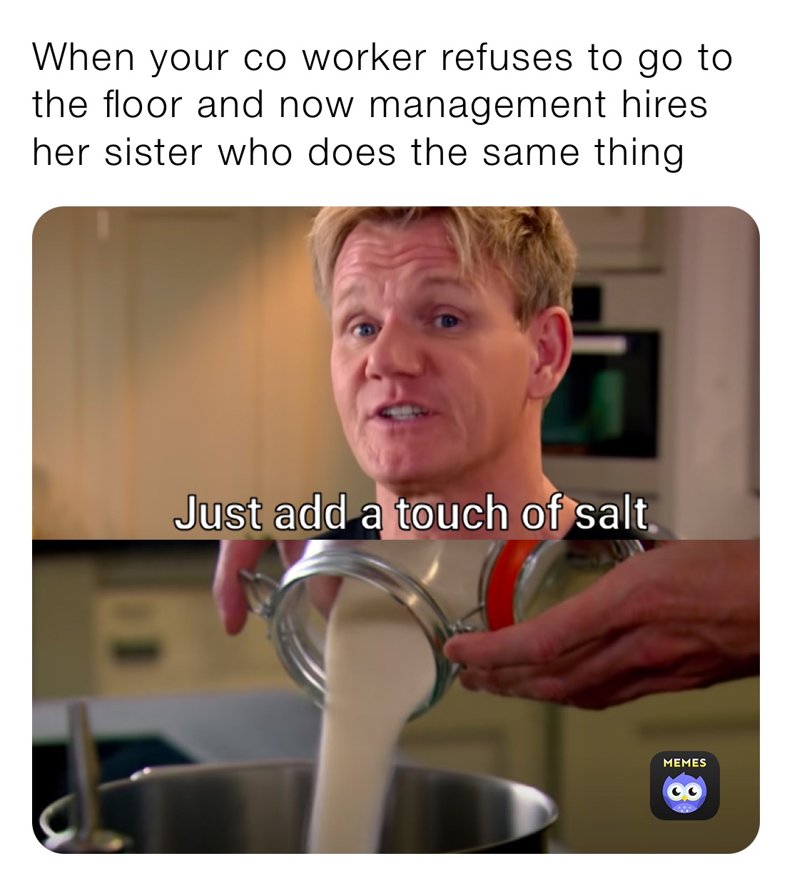 When your co worker refuses to go to the floor and now management hires her sister who does the same thing 