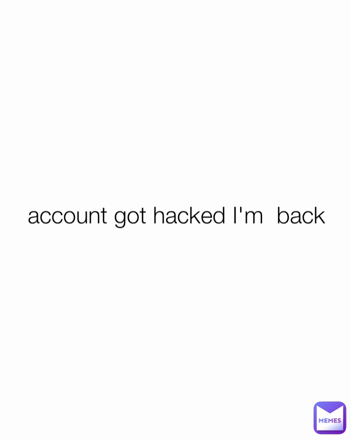 account got hacked I'm  back