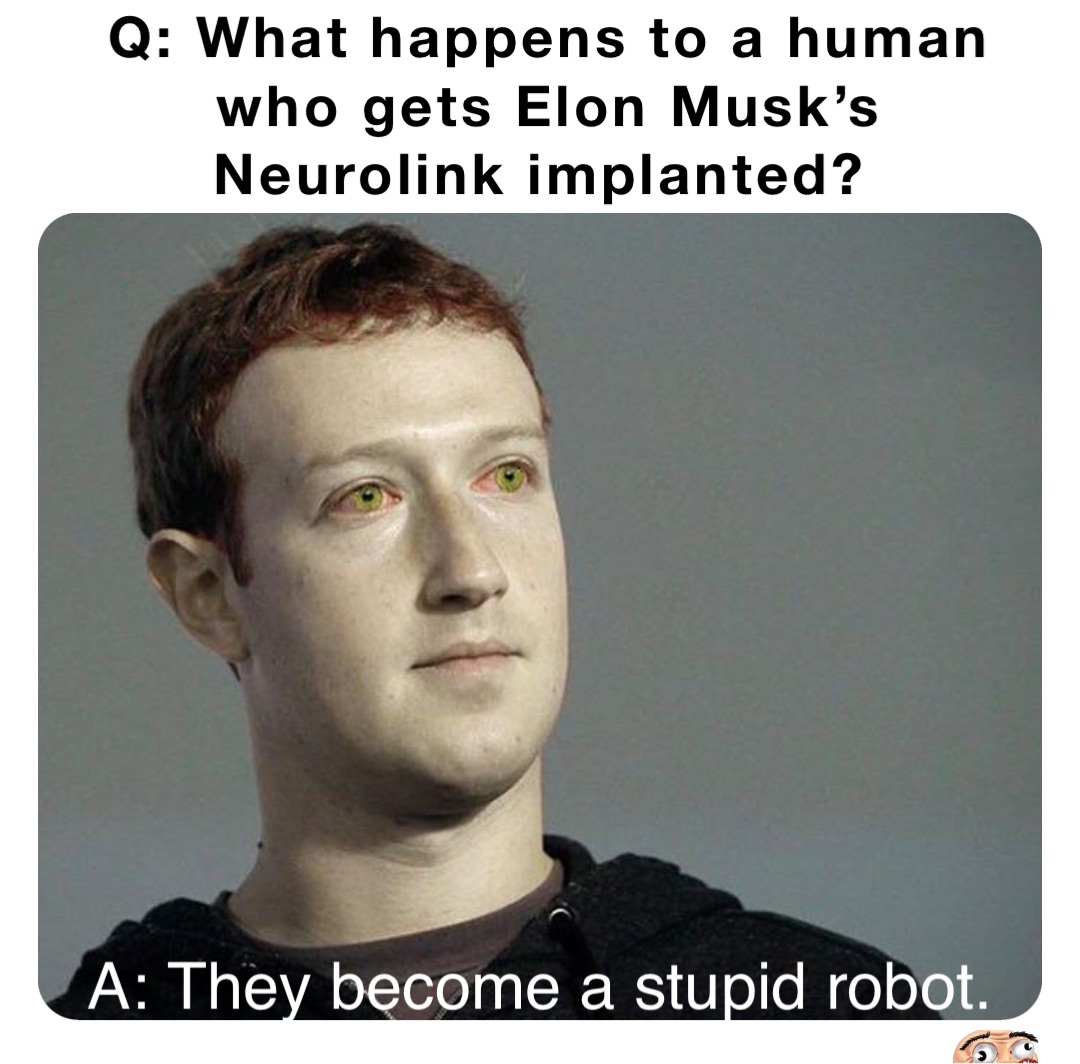 Q: What happens to a human who gets Elon Musk’s Neurolink implanted? A: They become a stupid robot.