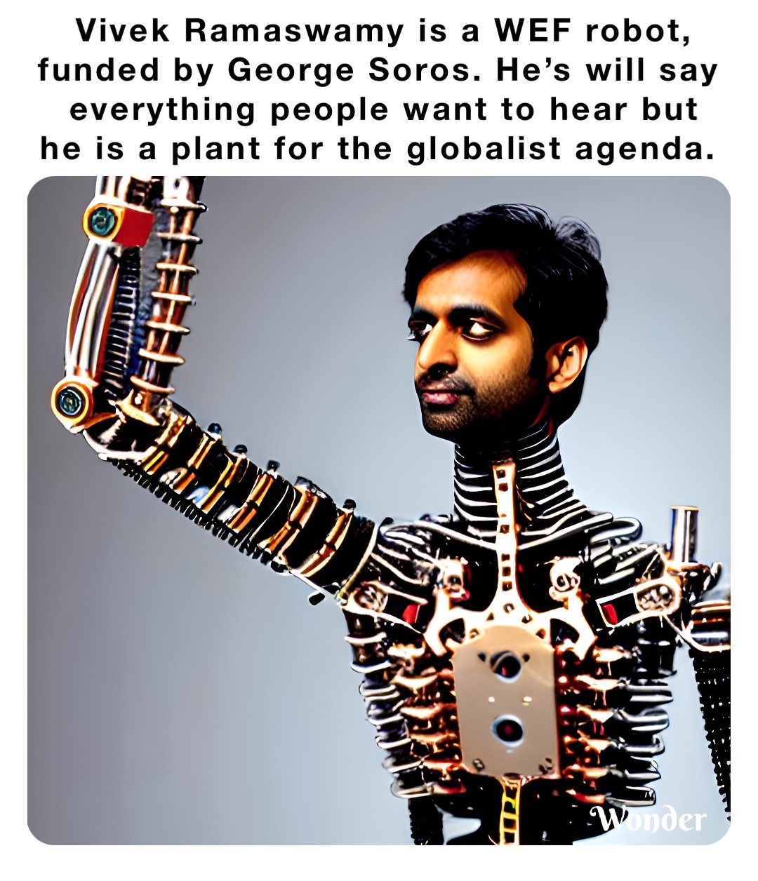 Vivek Ramaswamy is a WEF robot, funded by George Soros. He’s will say everything people want to hear but he is a plant for the globalist agenda.