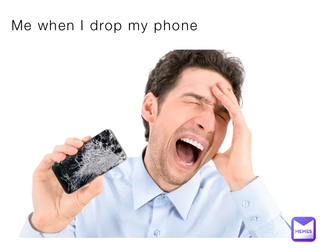 Me when I drop my phone
