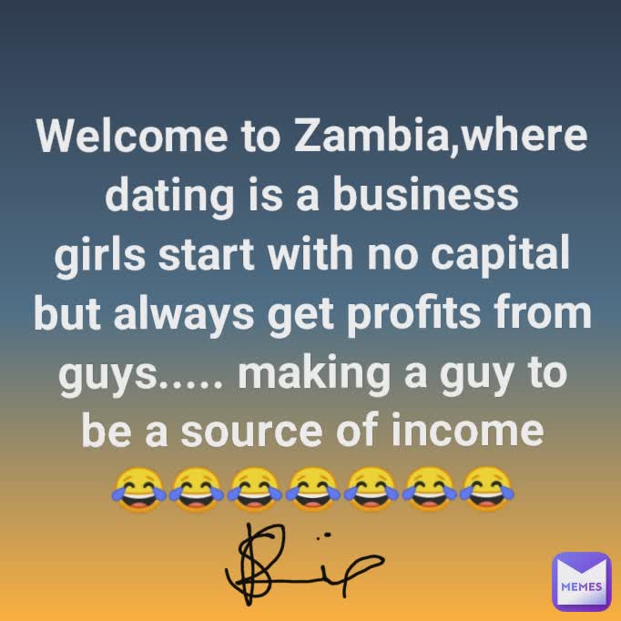 Welcome to Zambia,where dating is a business
girls start with no capital
but always get profits from
guys..... making a guy to
be a source of income
😂😂😂😂😂😂😂