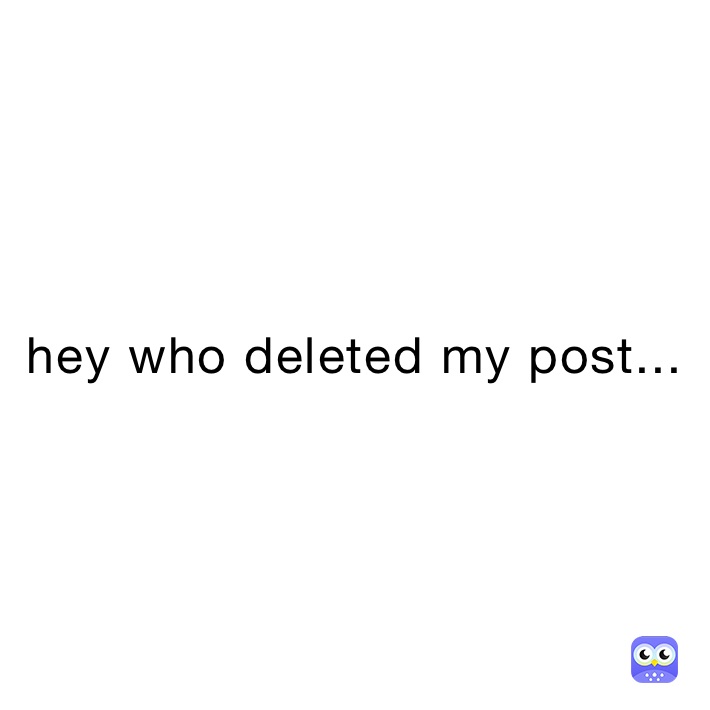 hey who deleted my post...