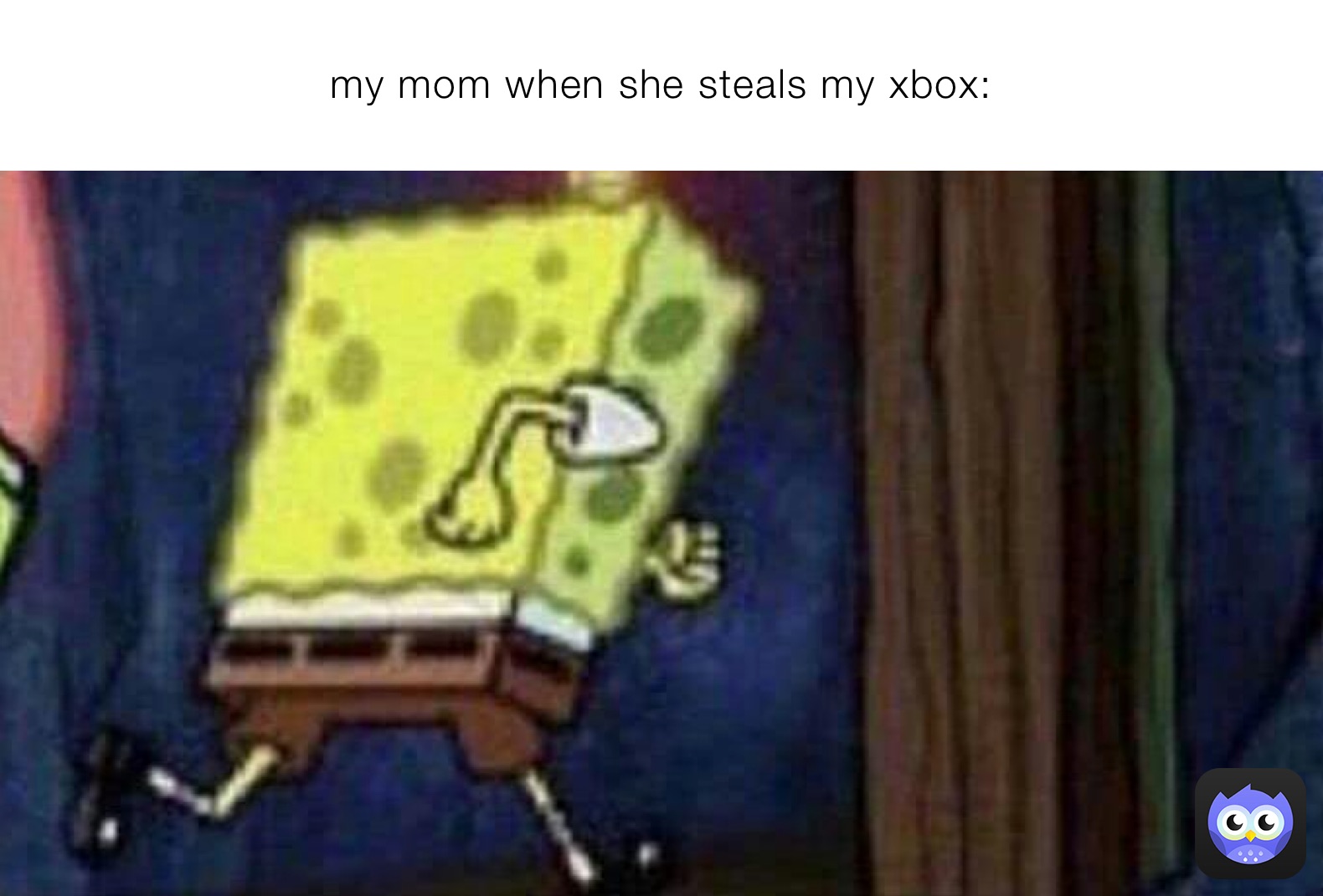 my mom when she steals my xbox: