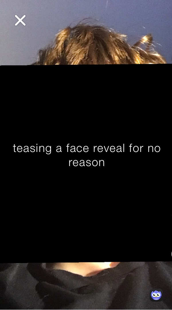 teasing a face reveal for no reason