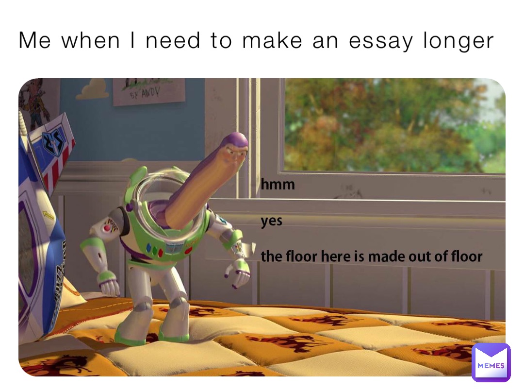 Me when I need to make an essay longer