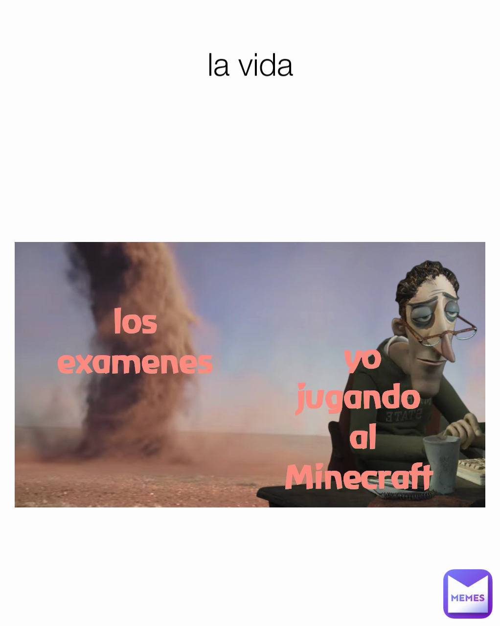 la vida yo jugando 
al Minecraft  los examenes