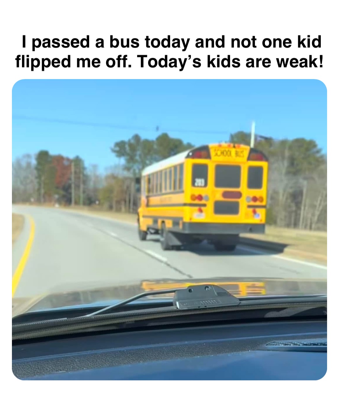 Double tap to edit I passed a bus today and not one kid flipped me off. Today’s kids are weak!