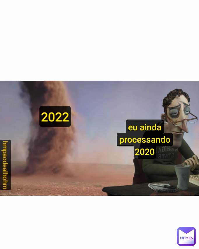 2022 hmpaodealhohm eu ainda
processando
2020
