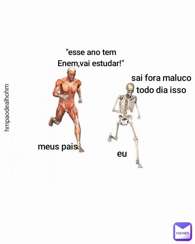 eu hmpaodealhohm meus pais sai fora maluco
todo dia isso "esse ano tem
Enem,vai estudar!"
