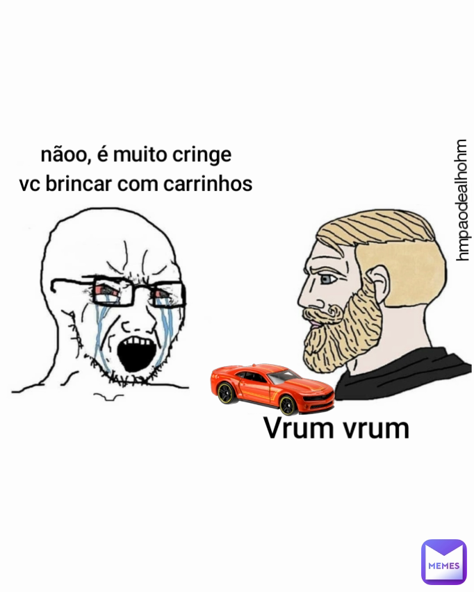 nãoo, é muito cringe
vc brincar com carrinhos hmpaodealhohm Vrum vrum