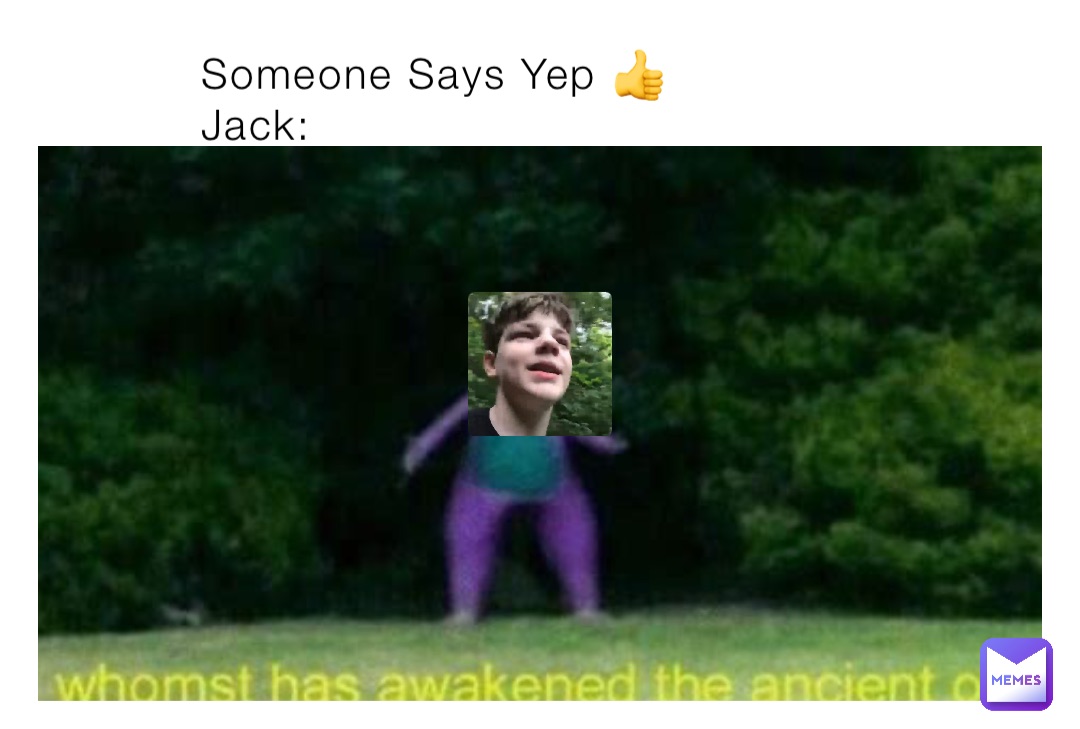 Someone Says Yep 👍
Jack: